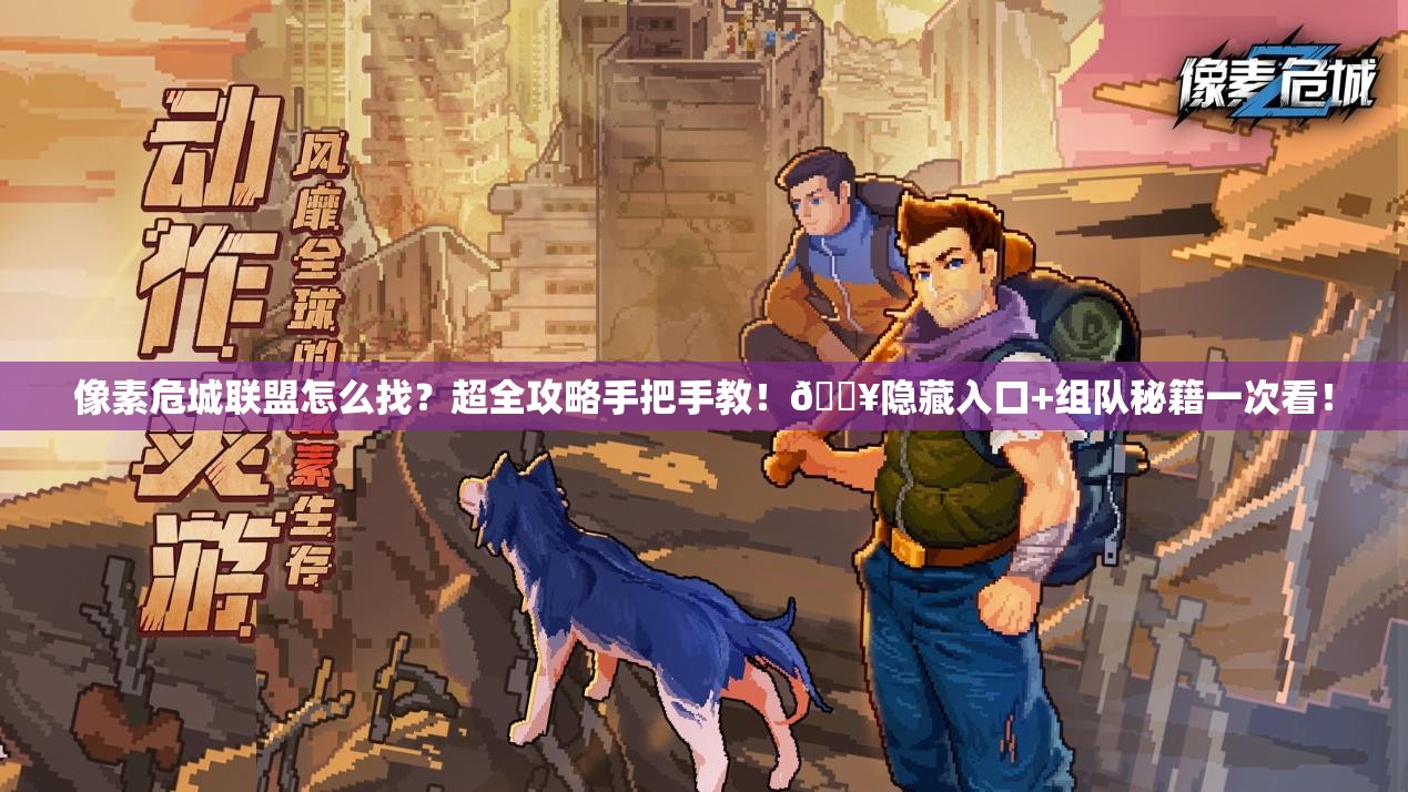 像素危城联盟怎么找?超全攻略手把手教!🔥隐藏入口+组队秘籍一次看! 像素危城联盟怎么找?超全攻略手把手教!🔥隐藏入口+组队秘籍一次看!