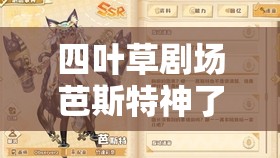 四叶草剧场芭斯特神了!零氪必抽?超全角色图鉴+实战技巧大公开 四叶草剧场芭斯特神了!零氪必抽?超全角色图鉴+实战技巧大公开