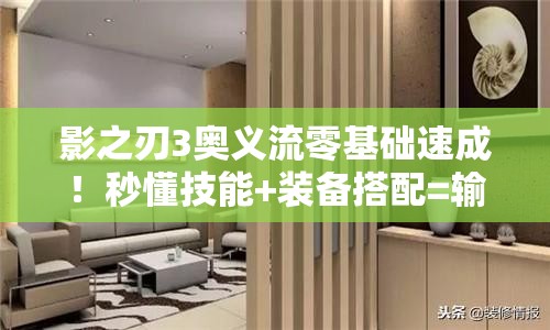 影之刃3奥义流零基础速成！秒懂技能+装备搭配=输出天花板